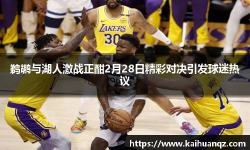 鹈鹕与湖人激战正酣2月28日精彩对决引发球迷热议